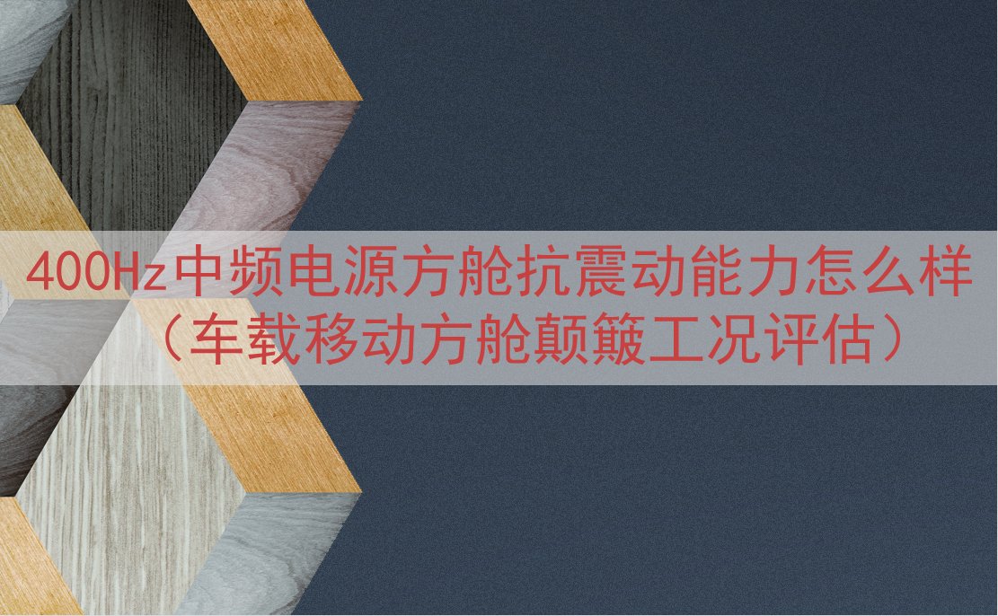 400Hz中频电源方舱抗震动能力怎么样（车载移动方舱颠簸工况...