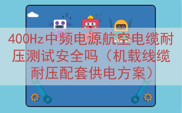 400Hz中频电源航空电缆耐压测试安全吗（机载线缆耐压配套供...