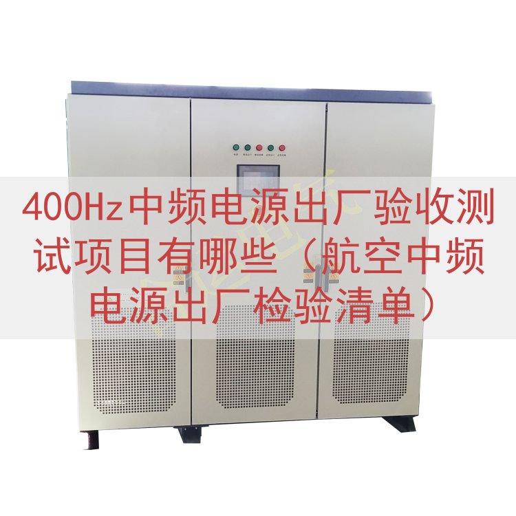 400Hz中频电源出厂验收测试项目有哪些（航空中频电源出厂检...