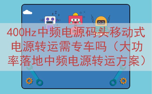 400Hz中频电源码头移动式电源转运需专车吗（大功率落地中频...