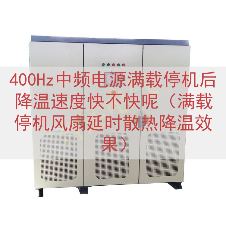 400Hz中频电源满载停机后降温速度快不快呢（满载停机风扇延...