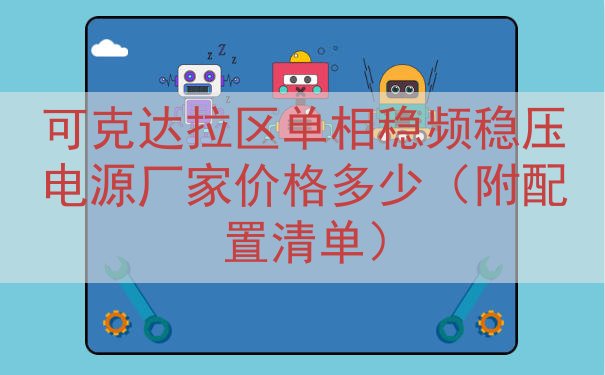 可克达拉区单相稳频稳压电源厂家价格多少（附配置清单）