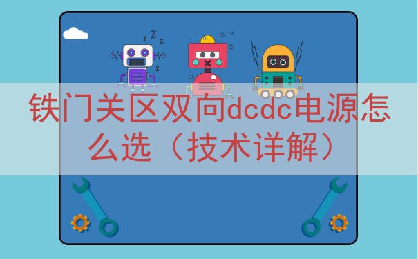 铁门关区双向dcdc电源怎么选（技术详解）