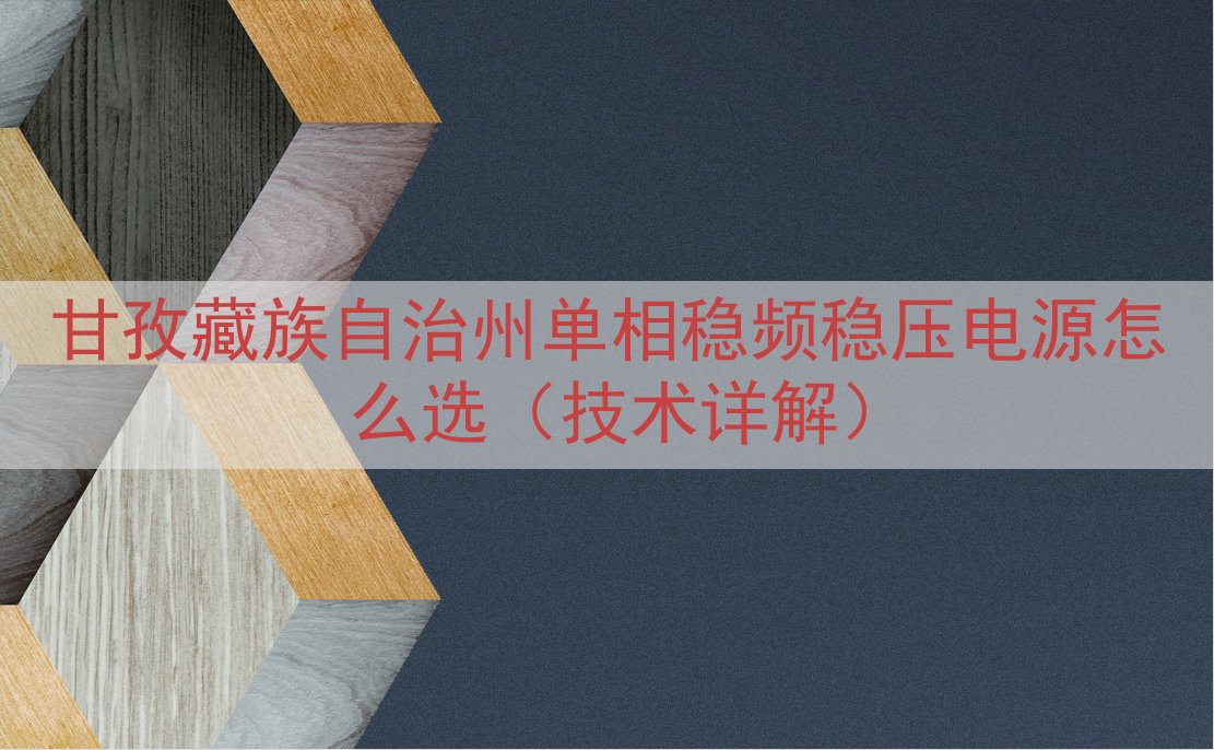 甘孜藏族自治州单相稳频稳压电源怎么选（技术详解）
