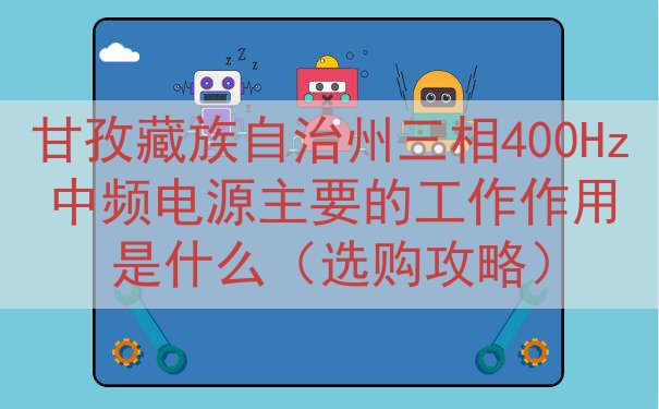甘孜藏族自治州三相400Hz中频电源主要的工作作用是什么（选...