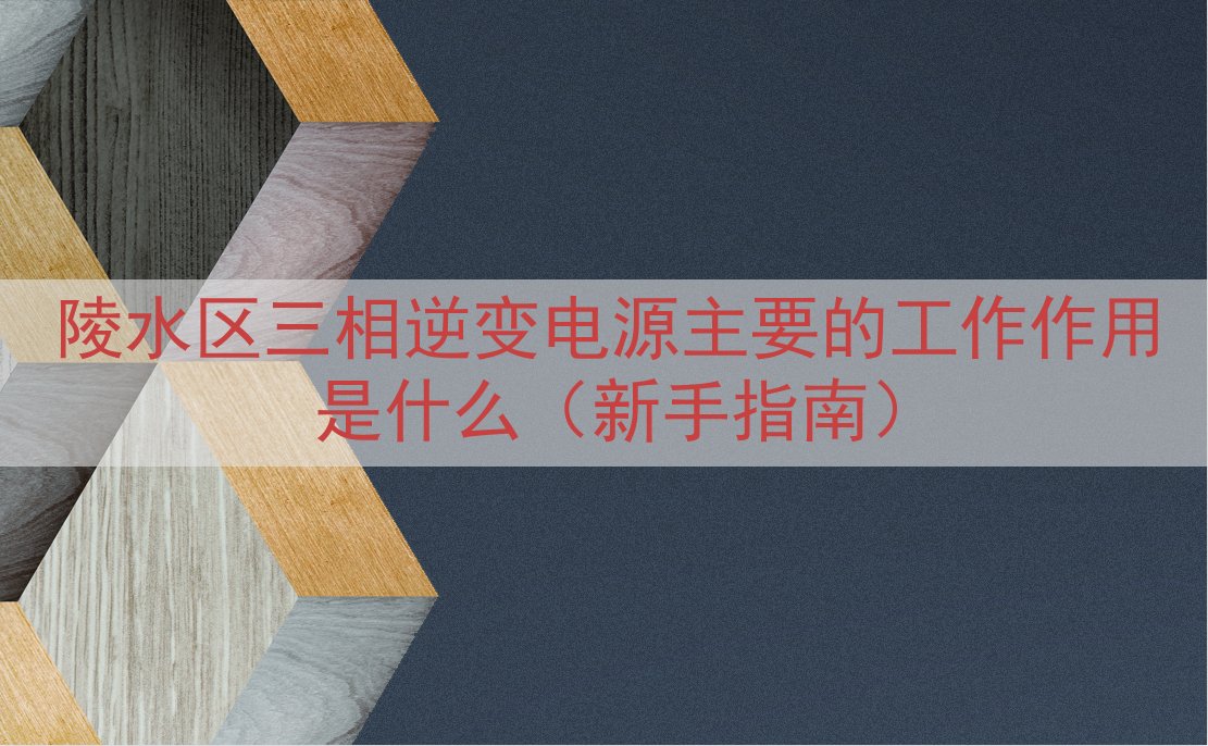陵水区三相逆变电源的工作作用是什么（新手指南）